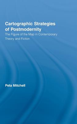 Cartographic Strategies of Postmodernity: The Figure of the Map in Contemporary Theory and Fiction - Mitchell, Peta