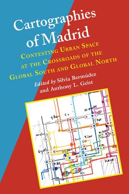 Cartographies of Madrid: Contesting Urban Space at the Crossroads of the Global South and Global North - Bermudez, Silvia (Editor), and Geist, Anthony L (Editor)