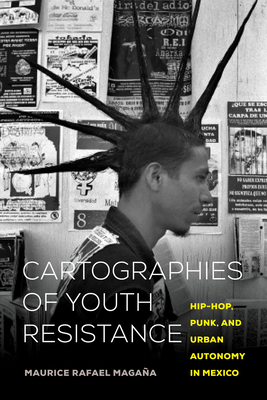 Cartographies of Youth Resistance: Hip-Hop, Punk, and Urban Autonomy in Mexico - Magaa, Maurice Rafael