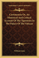 Cartonensia Or, An Historical And Critical Account Of The Tapestries In The Palace Of The Vatican