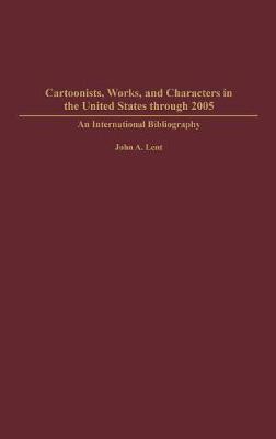 Cartoonists, Works, and Characters in the United States through 2005: An International Bibliography - Lent, John