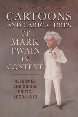 Cartoons and Caricatures of Mark Twain in Context: Reformer and Social Critic, 1869-1910 - Myrick, Leslie Diane, and Scharnhorst, Gary