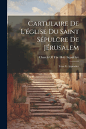Cartulaire De L'glise Du Saint Spulcre De Jrusalem: Texte Et Appendice