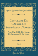 Cartulaire de l'Abbaye de Saint-Aubin d'Angers, Vol. 1: Avec Une Table Des Noms de Personnes Et de Lieux (Classic Reprint)