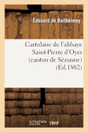 Cartulaire de l'Abbaye Saint-Pierre d'Oyes (Canton de Szanne): Suivi d'Une Note: Sur Les Anciens Seigneurs de Broyes