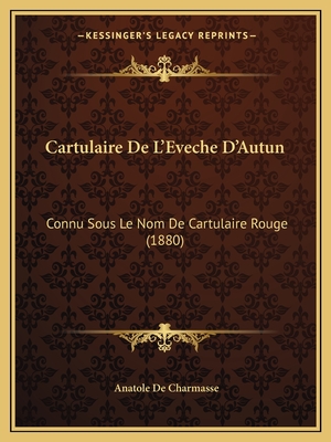 Cartulaire De L'Eveche D'Autun: Connu Sous Le Nom De Cartulaire Rouge (1880) - De Charmasse, Anatole