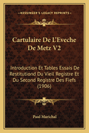 Cartulaire de L'Eveche de Metz V2: Introduction Et Tables Essais de Restitutiond Du Vieil Registre Et Du Second Registre Des Fiefs (1906)