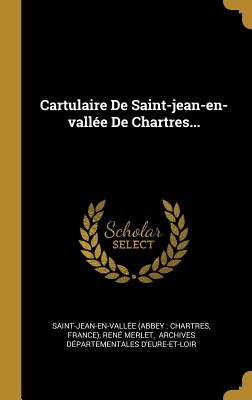 Cartulaire de Saint-Jean-En-Vall?e de Chartres... - Saint-Jean-En-Vall?e (Abbey Chartres (Creator), and France), and Merlet, Ren?