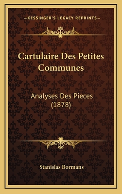 Cartulaire Des Petites Communes: Analyses Des Pieces (1878) - Bormans, Stanislas