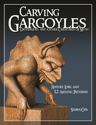 Carving Gargoyles, Grotesques, and Other Creatures of Myth: History, Lore, and 12 Artistic Patterns - Cipa, Shawn