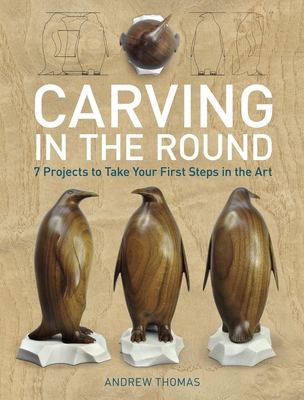 Carving in the Round: 7 Projects to Take Your First Steps in the Art - Thomas, Andrew