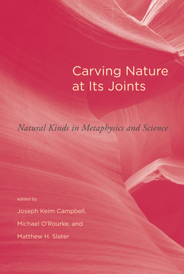 Carving Nature at Its Joints: Natural Kinds in Metaphysics and Science - Campbell, Joseph Keim (Editor), and O'Rourke, Michael (Editor), and Slater, Matthew H (Editor)