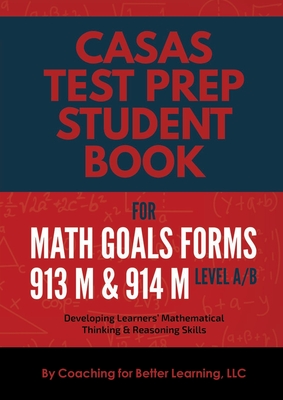 CASAS Test Prep Student Book for Math GOALS Forms 913M and 914M Level A/B: Developing Learners' Mathematical Thinking & Reasoning Skills - Coaching for Better Learning LLC