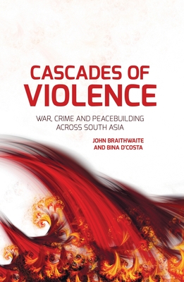 Cascades of Violence: War, crime and peacebuilding across South Asia - Braithwaite, John, and D'Costa, Bina, Ms.