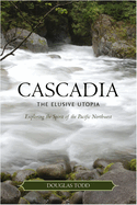 Cascadia: The Elusive Utopia: Exploring the Sirit of the Pacific Northwest