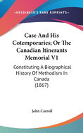 Case and His Cotemporaries; Or the Canadian Itinerants Memorial V1: Constituting a Biographical History of Methodism in Canada (1867)