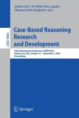 Case-Based Reasoning Research and Development: 24th International Conference, Iccbr 2016, Atlanta, Ga, Usa, October 31 - November 2, 2016, Proceedings - Goel, Ashok (Editor), and Daz-Agudo, M Beln (Editor), and Roth-Berghofer, Thomas (Editor)