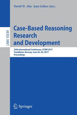 Case-Based Reasoning Research and Development: 25th International Conference, Iccbr 2017, Trondheim, Norway, June 26-28, 2017, Proceedings - AHA, David W (Editor), and Lieber, Jean (Editor)