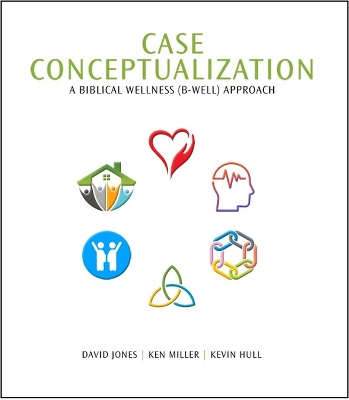 Case Conceptualization: A Biblical Wellness (B-Well) Approach - Jones, David, and Miller, Ken, and Hull, Kevin