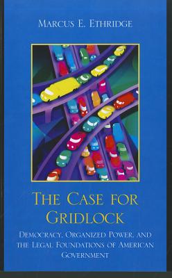 Case for Gridlock: Democracy, Organized Power, and the Legal Foundations of American Government - Ethridge, Marcus E