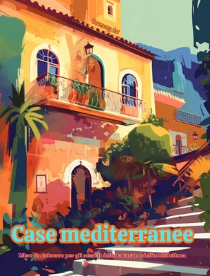 Case mediterranee Libro da colorare per gli amanti delle vacanze e dell'architettura Disegni creativi per il relax: Edifici da sogno nel paradiso mediterraneo per favorire la creativit? - Art, Harmony