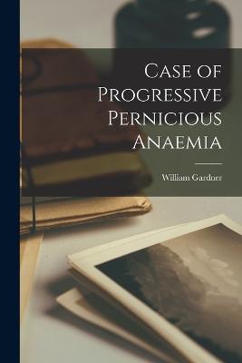 Case of Progressive Pernicious Anaemia - Gardner, William
