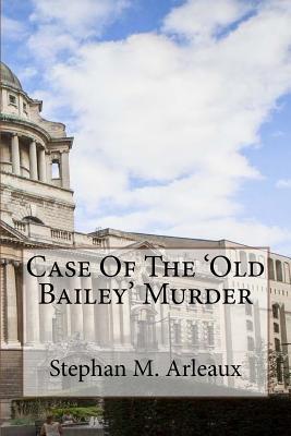 Case of the 'old Bailey' Murder: Oh What a Tangled Web We Weave - Arleaux, Stephan M