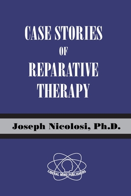 Case Stories of Reparative Therapy - Nicolosi, Joseph, and Nicolosi, Linda A (Introduction by)