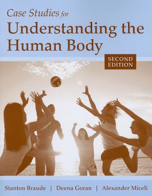 Case Studies for Understanding the Human Body - Braude, Stanton, and Goran, Deena, and Miceli, Alexander