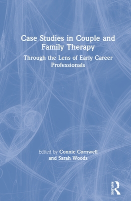 Case Studies in Couple and Family Therapy: Through the Lens of Early Career Professionals - Cornwell, Connie (Editor), and Woods, Sarah (Editor)