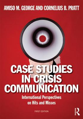 Case Studies in Crisis Communication: International Perspectives on Hits and Misses - George, Amiso M (Editor), and Pratt, Cornelius B (Editor)