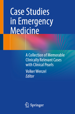 Case Studies in Emergency Medicine: A Collection of Memorable Clinically Relevant Cases with Clinical Pearls - Wenzel, Volker (Editor)