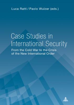 Case Studies in International Security: From the Cold War to the Crisis of the New International Order - Ratti, Luca (Editor), and Wulzer, Paolo (Editor)