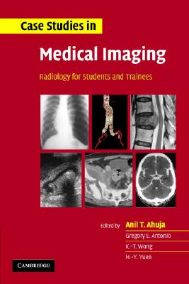 Case Studies in Medical Imaging: Radiology for Students and Trainees - Ahuja, A T (Editor), and Antonio, G E (Editor), and Wong, K T (Editor)