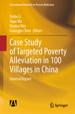 Case Study of Targeted Poverty Alleviation in 100 Villages in China: General Report - Li, Peilin (Editor), and Ma, Yuan (Editor), and Wei, Houkai (Editor)