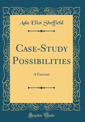 Case-Study Possibilities: A Forecast (Classic Reprint) - Sheffield, Ada Eliot