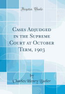 Cases Adjudged in the Supreme Court at October Term, 1903 (Classic Reprint)