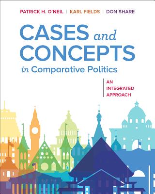 Cases and Concepts in Comparative Politics: An Integrated Approach - O'Neil, Patrick H, and Fields, Karl J, and Share, Don