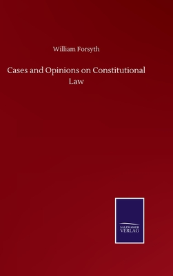 Cases and Opinions on Constitutional Law - Forsyth, William