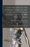 Cases Decided in the Supreme Court of the Cape of Good Hope During the Year 1880 (Jan. to Aug.): With Table of Cases and Alphabetical Index