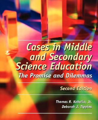 Cases in Middle and Secondary Science Education: The Promise and Dilemmas - Koballa, Thomas R, Jr., and Tippins, Deborah J