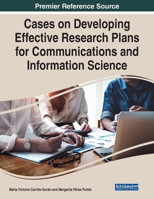 Cases on Developing Effective Research Plans for Communications and Information Science - Carrillo-Durn, Mara-Victoria (Editor), and Prez Pulido, Margarita (Editor)