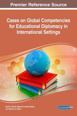 Cases on Global Competencies for Educational Diplomacy in International Settings - Bizzell, Brad E (Editor), and Kahila, Rebecca Counts (Editor), and Talbot, Patricia a (Editor)