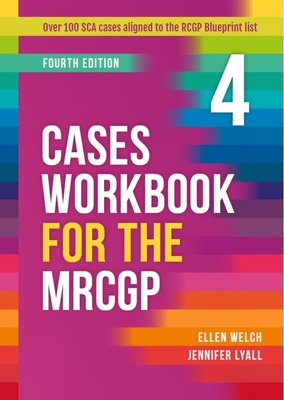 Cases Workbook for the MRCGP, fourth edition: Over 100 SCA cases aligned to the RCGP Blueprint areas - Welch, Ellen, and Lyall, Jennifer