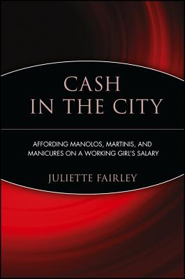 Cash in the City: Affording Manolos, Martinis, and Manicures on a Working Girl's Salary - Fairley