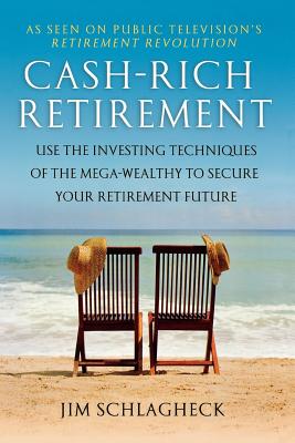 Cash-Rich Retirement: Use the Investing Techniques of the Mega-Wealthy to Secure Your Retirement Future - Schlagheck, Jim