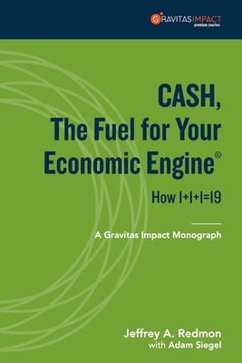 CASH, The Fuel For Your Economic Engine: How 1+1+1=19 - Redmon, Jeffrey A, and Siegel, Adam (Contributions by)
