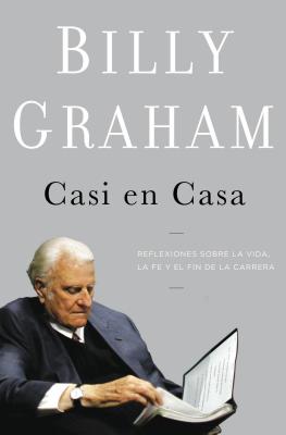 Casi en Casa: Reflexiones Sobre la Vida, la Fe y el Fin de la Carrera - Graham, Billy