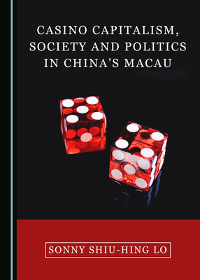 Casino Capitalism, Society and Politics in China's Macau - Lo, Sonny Shiu-Hing