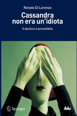 Cassandra Non Era Un'idiota: Il Destino  Prevedibile - Di Lorenzo, Renato